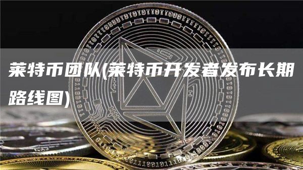 莱特币团队 - 莱特币开发者发布长期路线图